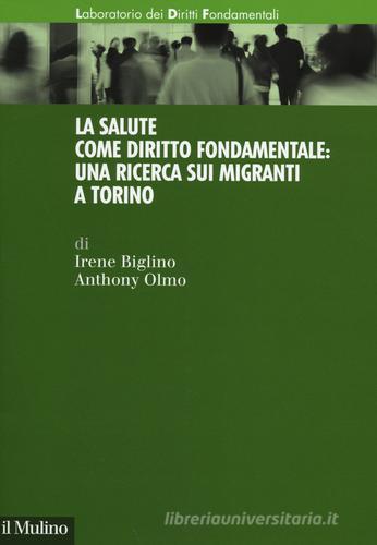 La salute come diritto fondamentale: una ricerca sui migranti a Torino di Irene Biglino, Anthony Olmo edito da Il Mulino