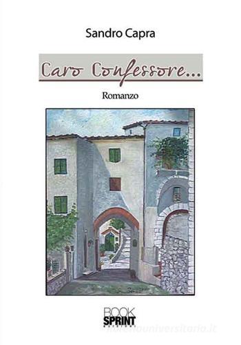 Caro confessore... di Sandro Capra edito da Booksprint