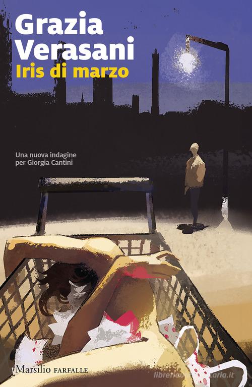 Iris di marzo. Una nuova indagine per Giorgia Cantini di Grazia Verasani edito da Marsilio