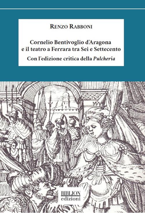 Cornelio Bentivoglio e il teatro a Ferrara tra Sei e Settecento di Renzo Rabboni edito da Biblion