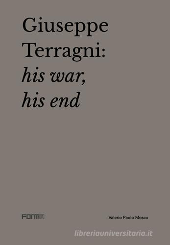 Giuseppe Terragni: la guerra, la fine. Ediz. inglese di Valerio Paolo Mosco, Attilio Terragni edito da Forma Edizioni