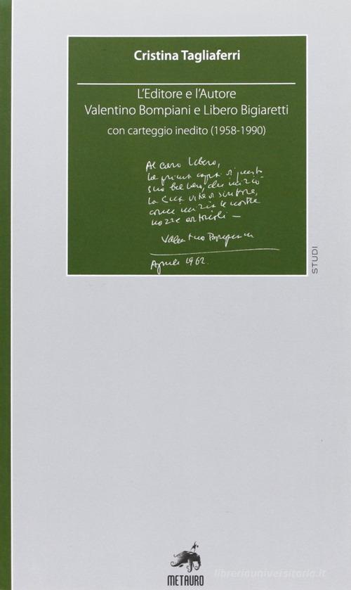 L' editore e l'autore. Valentino Bompiani e Libero Bigiaretti, con carteggio inedito (1958-1990) di Cristina Tagliaferri edito da Metauro
