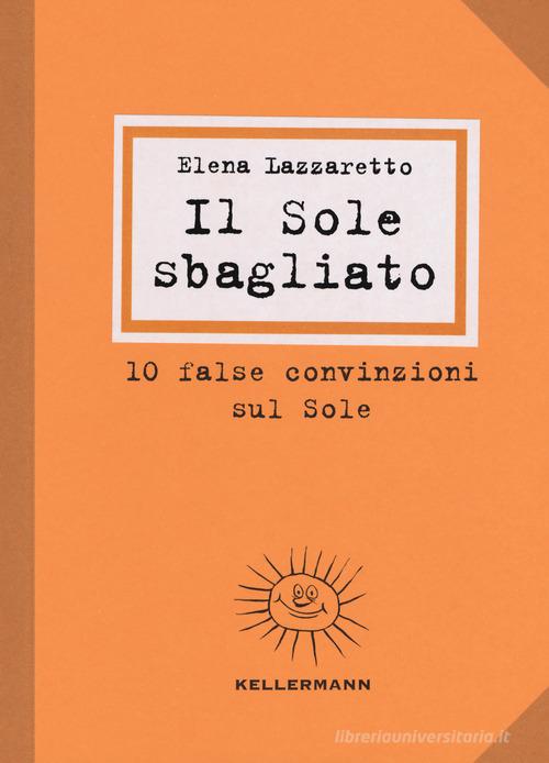 Il Sole sbagliato. 10 false convinzioni sul Sole di Elena Lazzaretto edito da Kellermann Editore