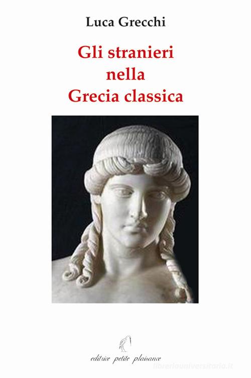 Gli stranieri nella Grecia classica. Paralleli con il nostro tempo di Luca Grecchi edito da Petite Plaisance