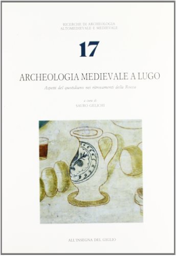 Archeologia medievale a Lugo. Aspetti del quotidiano nei ritrovamenti della Rocca edito da All'Insegna del Giglio