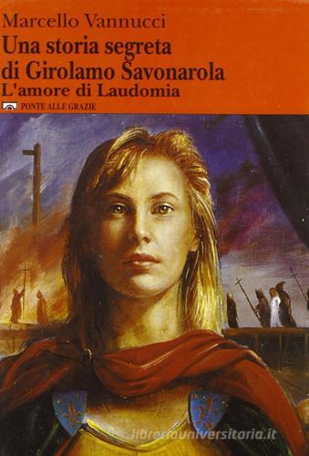 Una storia segreta di Girolamo Savonarola. L'amore di Laudomia di Marcello Vannucci edito da Ponte alle Grazie