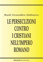 Le persecuzioni contro i cristiani nell'impero romano. Approccio critico di Raúl González Salinero edito da Graphe.it