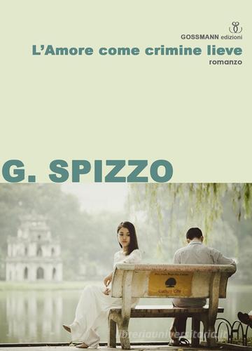 L' amore come crimine lieve di Gianni Spizzo edito da Gossmann Edizioni