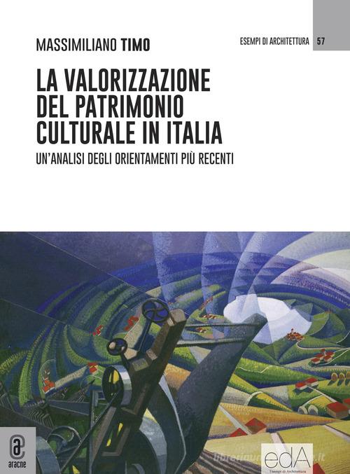 La valorizzazione del patrimonio culturale in Italia. Un'analisi degli orientamenti più recenti di Massimiliano Timo edito da Aracne (Genzano di Roma)