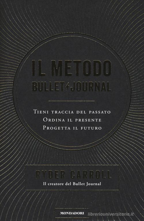 Il metodo Bullet Journal. Tieni traccia del passato, ordina il presente, progetta il futuro di Ryder Carroll edito da Mondadori