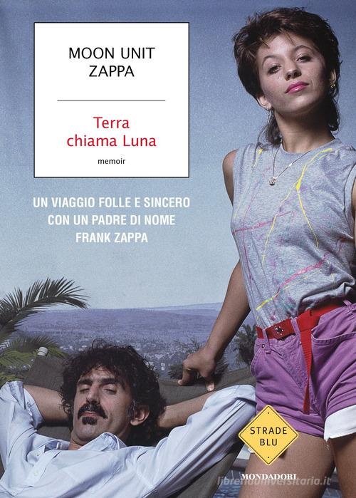 Terra chiama Luna. Un viaggio folle e sincero con un padre di nome Frank Zappa di Moon Unit Zappa edito da Mondadori