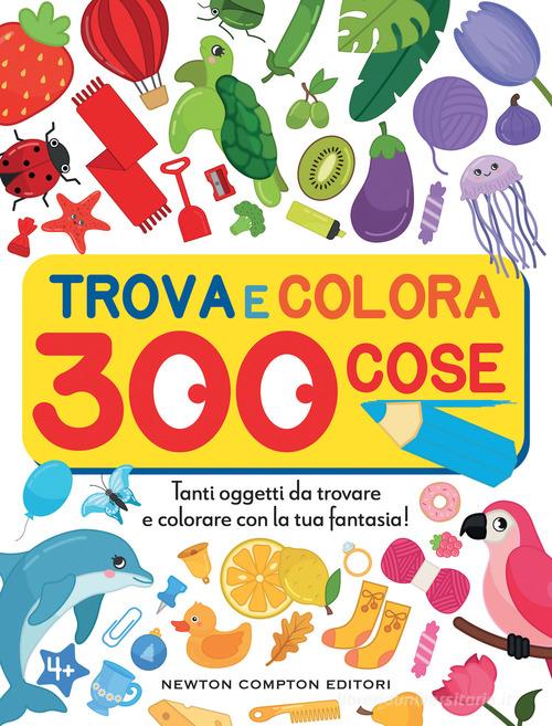 Trova e colora 300 cose. Tanti oggetti da trovare e colorare con la tua fantasia! edito da Newton Compton Editori