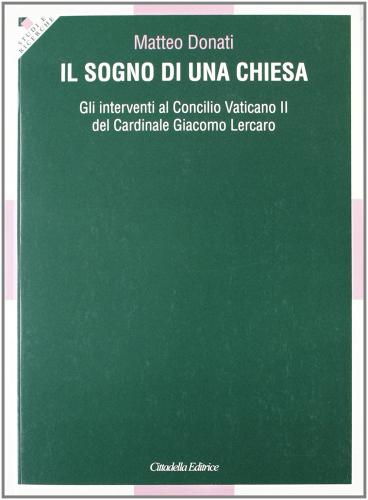 Il sogno di una Chiesa. Gli interventi al Concilio Vaticano II del Cardinale G. Lercaro di Matteo Donati edito da Cittadella