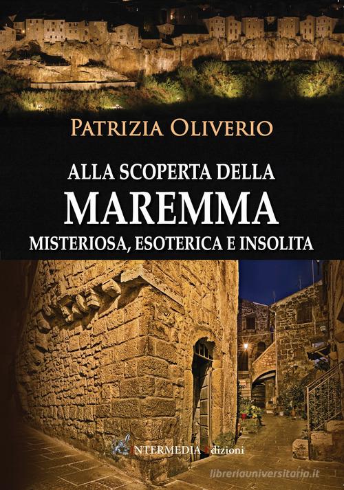 Alla scoperta della Maremma misteriosa, esoterica e insolita di Patrizia Oliverio edito da Intermedia Edizioni