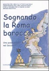 Sognando la Roma barocca. Una passeggiata nel Seicento. Ediz. illustrata edito da Gangemi Editore