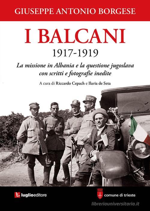 I Balcani 1917-1919. La missione in Albania e la questione jugoslava con scritti e fotografie inedite di Giuseppe Antonio Borgese edito da Luglio (Trieste)