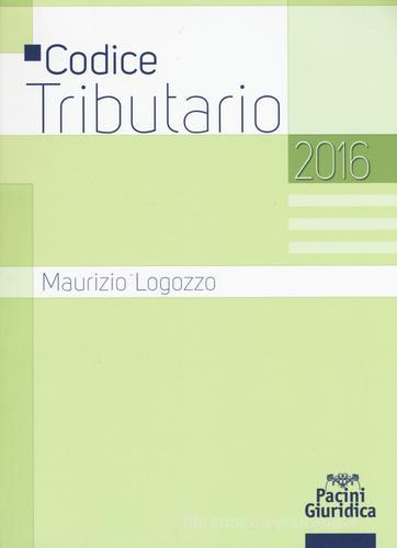 Codice tributario 2016 di Maurizio Logozzo edito da Pacini Editore