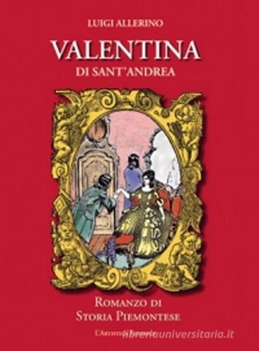 Valentina di Sant'Andrea. Romanzo di storia piemontese di Luigi Allerino edito da L'Artistica Editrice