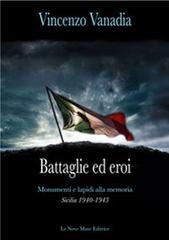 Battaglie ed eroi. Monumenti e lapidi alla memoria. Sicilia 1940-1943 di Vincenzo Vanadia edito da Le Nove Muse