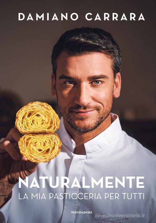 Naturalmente. La mia pasticceria per tutti di Damiano Carrara edito da Mondadori Electa