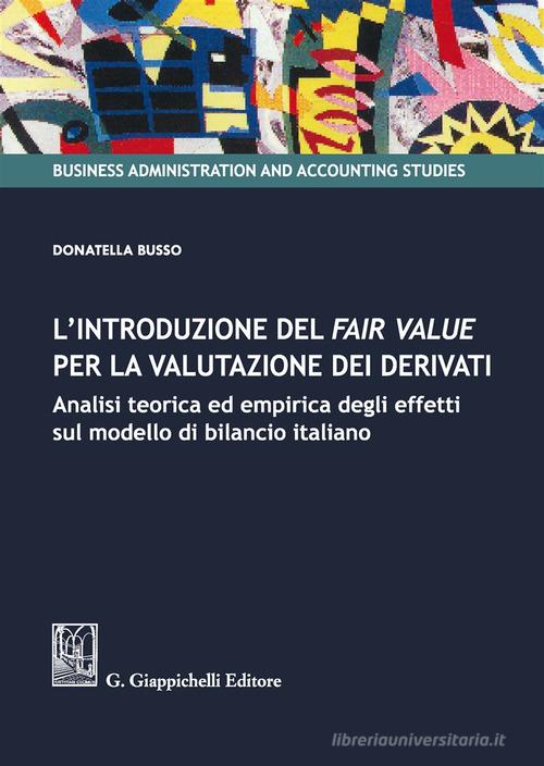 L' introduzione del fair value per la valutazione dei derivati. Analisi teorica ed empirica degli effetti sul modello di bilancio italiano di Donatella Busso edito da Giappichelli