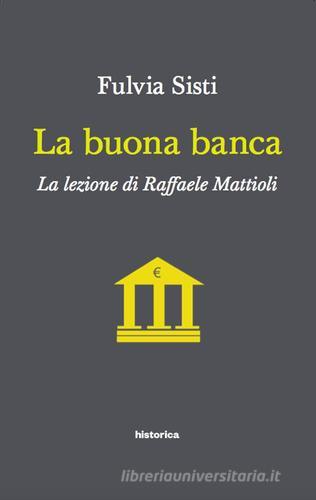 La buona banca. La lezione di Raffaele Mattioli di Fulvia Sisti edito da Historica Edizioni