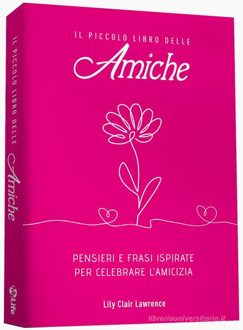 Il piccolo libro delle amiche. Pensieri e ispirazioni per celebrare l'amicizia di Lily Clair Lawrence edito da My Life