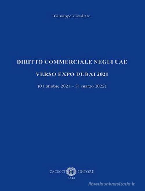 Diritto commerciale negli UAE. Verso EXPO Dubai 2021 (01 ottobre 2021 - 31 marzo 2022) di Giuseppe Cavallaro edito da Cacucci