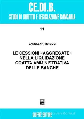 Le cessioni «aggregate» nella liquidazione coatta amministrativa delle banche di Daniele Vattermoli edito da Giuffrè