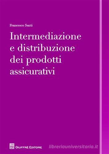 Intermediazione e distribuzione dei prodotti assicurativi di Francesco Santi edito da Giuffrè