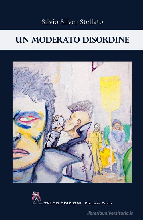Libro Un moderato disordine di Silvio Silver Stellato Polis di Talos Edizioni
