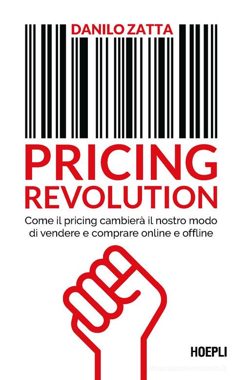 Pricing revolution. Come il pricing cambierà il nostro modo di vendere e comprare online e offline di Danilo Zatta edito da Hoepli