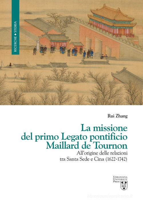 La missione del primo Legato pontificio Maillard de Tournon. All'origine delle relazioni tra Santa Sede e Cina (1622-1742) di Rui Zhang edito da Urbaniana University Press