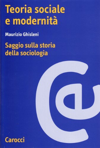 Teoria sociale e modernità. Saggio sulla storia della sociologia di Maurizio Ghisleni edito da Carocci