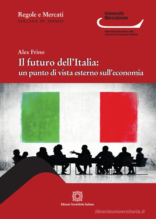 Il futuro dell'Italia: un punto di vista esterno sull'economia di Alex Frino edito da Edizioni Scientifiche Italiane