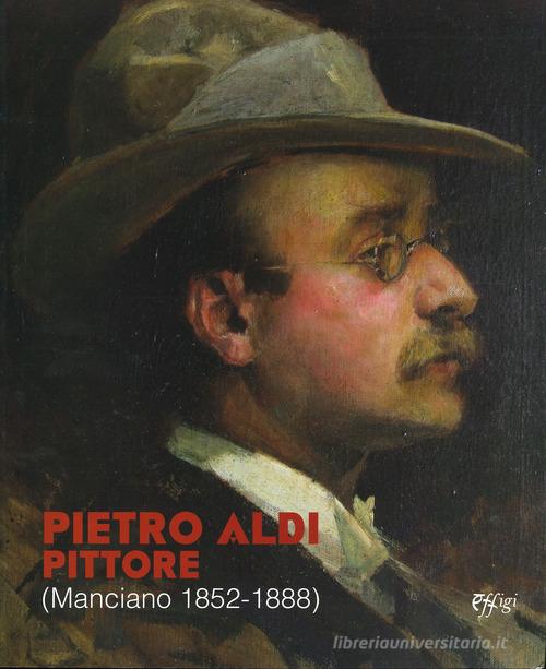 Pietro Aldi pittore (Manciano, 1852-1888). Catalogo della mostra (Firenze, 5 novembre-31 dicembre 2019) edito da C&P Adver Effigi