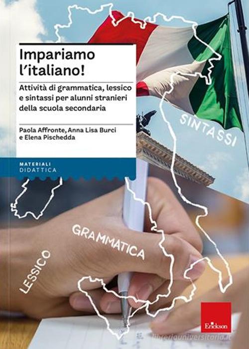 Impariamo l'italiano! Attività di grammatica, lessico e sintassi per alunni stranieri della scuola secondaria. Nuova ediz. di Paola Affronte, Anna L. Burci, Elena Pischedda edito da Erickson