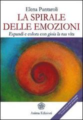 La spirale delle emozioni. Espandi e colora con gioia la tua vita di Elena Puntaroli edito da Anima Edizioni