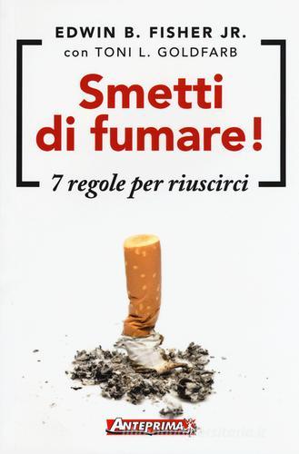 Smetti di fumare! 7 regole per riuscirci di Edwin B. Jr. Fisher, Toni L. Goldfarb edito da Anteprima Edizioni