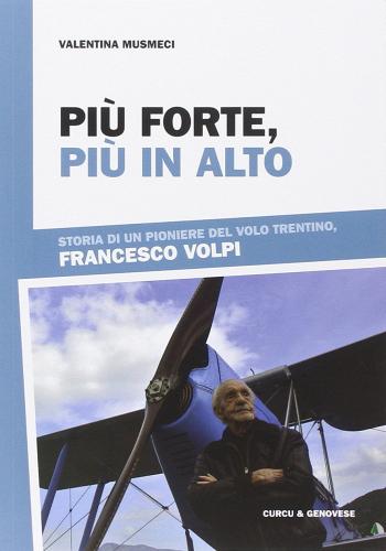 Più forte, più in alto. Storia di un pioniere del volo trentino, Francesco Volpi di Valentina Musmeci edito da Curcu & Genovese Ass.