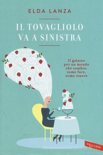 Il tovagliolo va a sinistra. Il galateo per un mondo che cambia: come fare, come essere di Elda Lanza edito da Vallardi A.