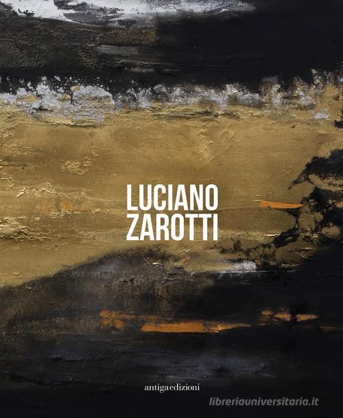 Luciano Zarotti. Catalogo della mostra (Venezia, 20 gennaio-18 febbraio 2018). Ediz. illustrata edito da Antiga Edizioni