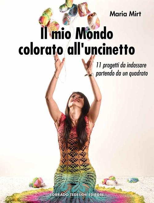 Il mio mondo colorato all'uncinetto di Maria Mirt edito da Corrado Tedeschi Editore