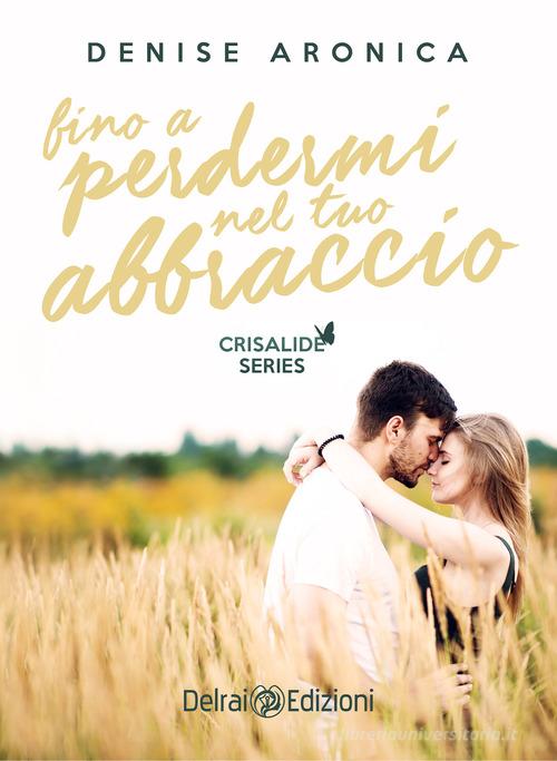 Fino a perdermi nel tuo abbraccio. Crisalide series di Denise Aronica edito da Delrai Edizioni