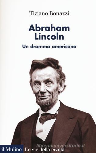 Abraham Lincoln. Un dramma americano di Tiziano Bonazzi edito da Il Mulino