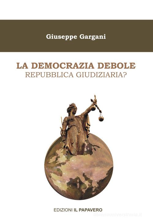 La democrazia debole. Repubblica giudiziaria? di Giuseppe Gargani edito da Edizioni Il Papavero