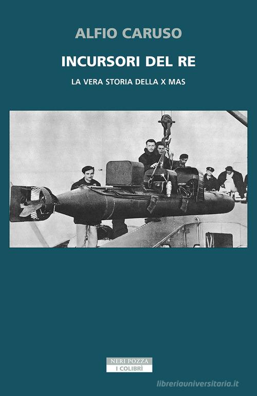 Incursori del re. La vera storia della X MAS di Alfio Caruso edito da Neri Pozza