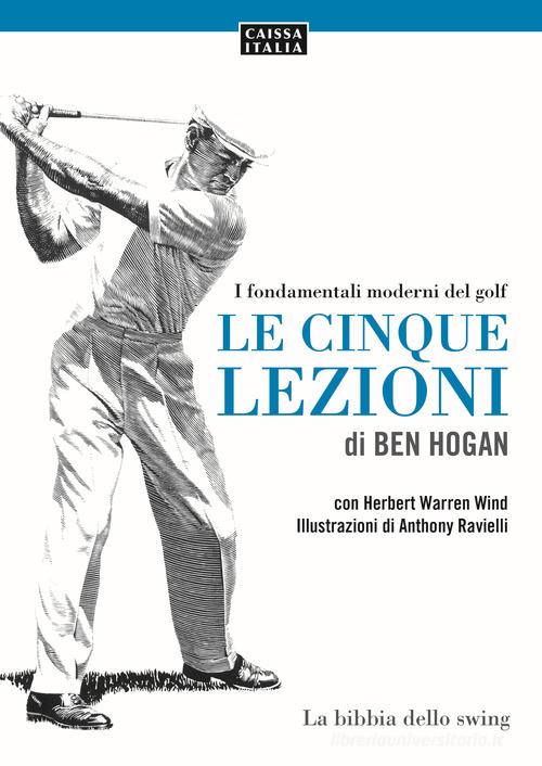 Le cinque lezioni di Ben Hogan. I fondamentali moderni del golf. Ediz. illustrata di Ben Hogan, Herbert Warren Wind edito da Caissa Italia