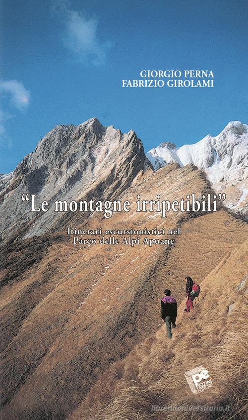 Le montagne irripetibili. Itinerari erscursionistici nel parco delle Alpi Apuane di Giorgio Perna, Fabrizio Girolami edito da Pezzini
