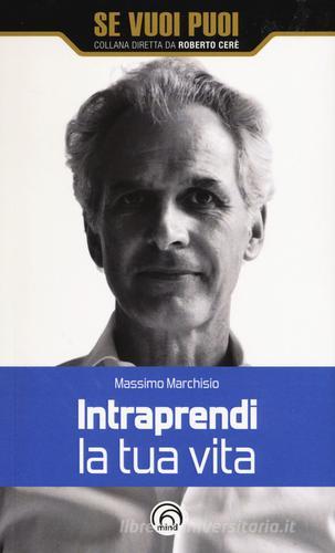 Intraprendi la tua vita di Massimo Marchisio edito da Mind Edizioni